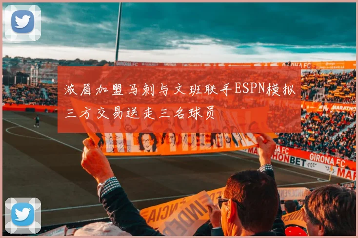 浓眉加盟马刺与文班联手ESPN模拟三方交易送走三名球员