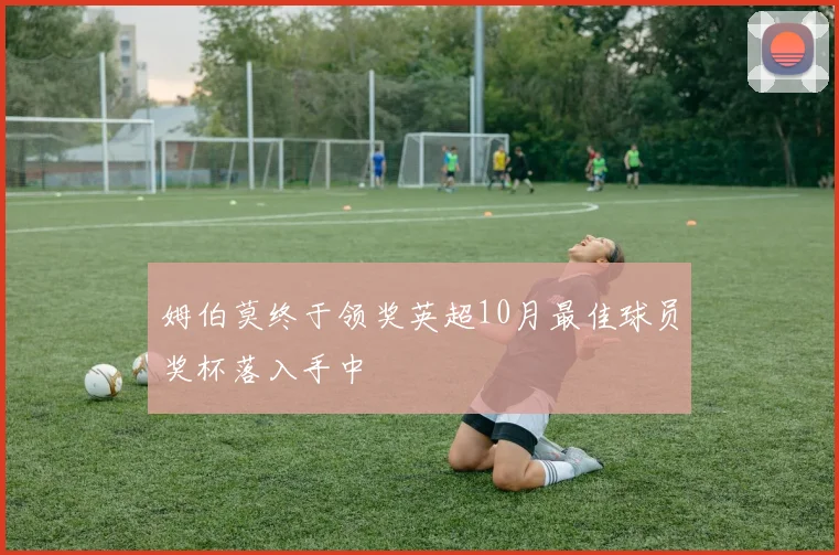 姆伯莫终于领奖英超10月最佳球员奖杯落入手中