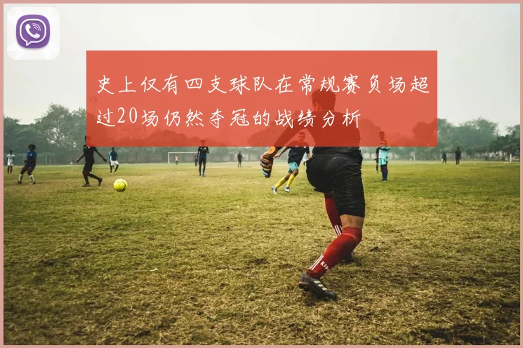史上仅有四支球队在常规赛负场超过20场仍然夺冠的战绩分析