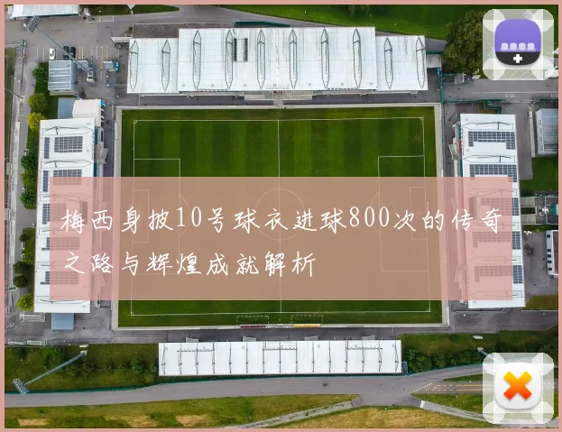 梅西身披10号球衣进球800次的传奇之路与辉煌成就解析