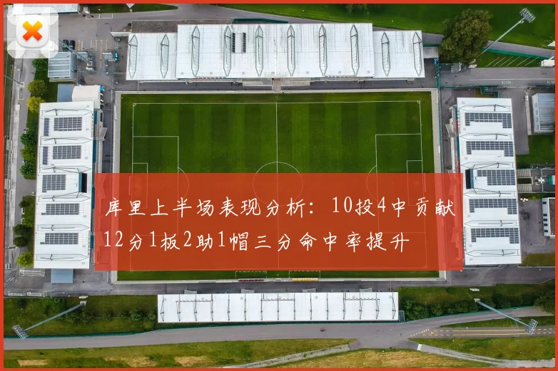 库里上半场表现分析：10投4中贡献12分1板2助1帽三分命中率提升