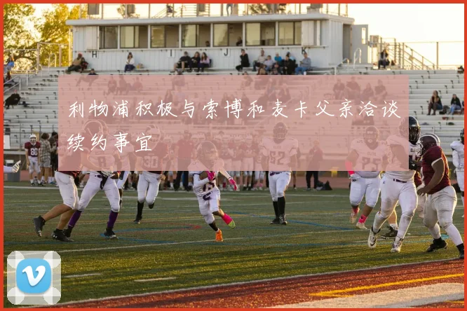 利物浦积极与索博和麦卡父亲洽谈续约事宜