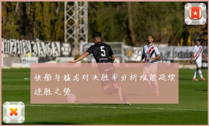 快船与猛龙对决胜率分析谁能延续连胜之势