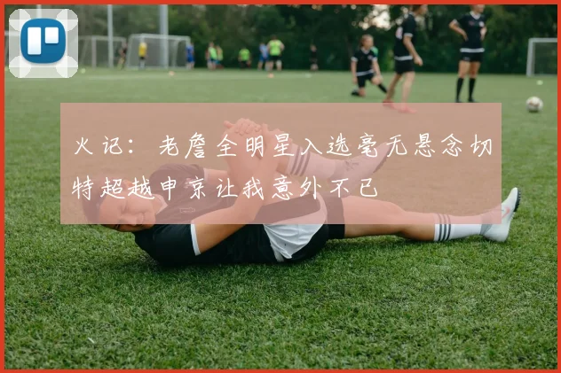 火记：老詹全明星入选毫无悬念切特超越申京让我意外不已