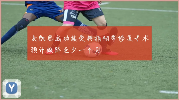 麦凯恩成功接受拇指韧带修复手术预计缺阵至少一个月