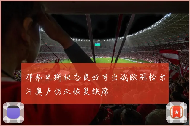 邓弗里斯状态良好可出战欧冠恰尔汗奥卢仍未恢复缺席