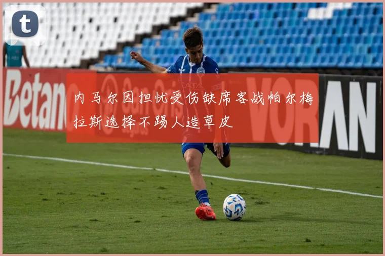 内马尔因担忧受伤缺席客战帕尔梅拉斯选择不踢人造草皮