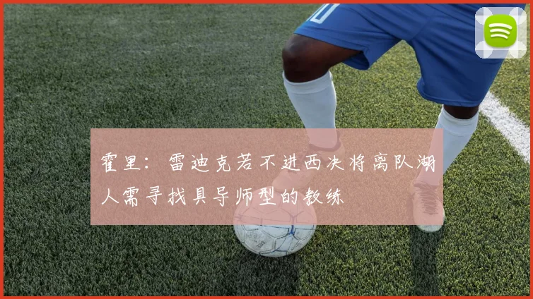霍里：雷迪克若不进西决将离队湖人需寻找具导师型的教练