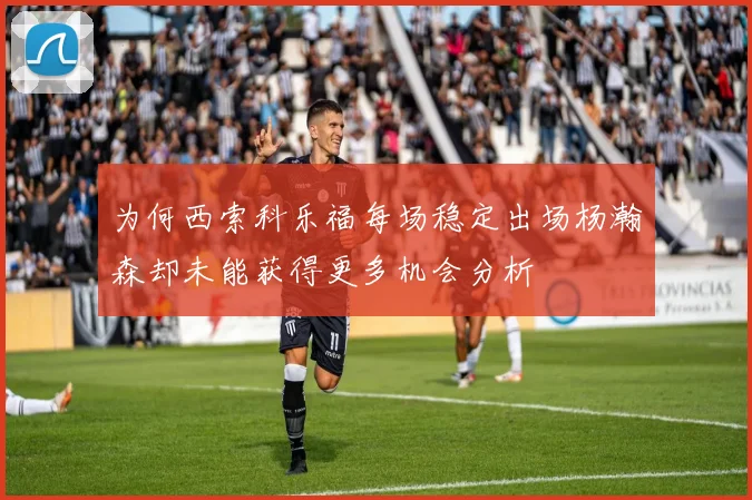 为何西索科乐福每场稳定出场杨瀚森却未能获得更多机会分析